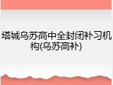 塔城乌苏高中全封闭补习机构(乌苏高补)