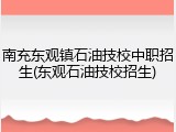 南充东观镇石油技校中职招生(东观石油技校招生)