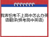 我害怕考不上高中怎么办英语翻译(惧考高中英语)