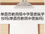 单县苏教高级中学是贵族学校吗(单县苏教高中贵族吗)