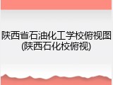 陕西省石油化工学校俯视图(陕西石化校俯视)