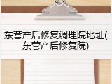 东营产后修复调理院地址(东营产后修复院)