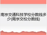 南京交通科技学校分数线多少(南京交校分数线)