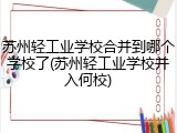 苏州轻工业学校合并到哪个学校了(苏州轻工业学校并入何校)