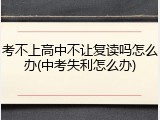 考不上高中不让复读吗怎么办(中考失利怎么办)