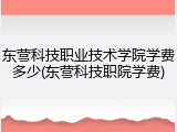 东营科技职业技术学院学费多少(东营科技职院学费)