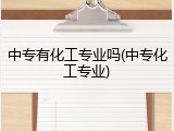 中专有化工专业吗(中专化工专业)