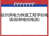 哈尔滨电力铁道工程学校电话(哈铁电校电话)