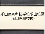 乐山医药科技学校乐山校区(乐山医科技校)