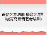 青岛艺考培训 播音艺考机构(青岛播音艺考培训)