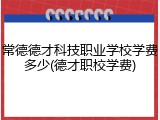 常德德才科技职业学校学费多少(德才职校学费)