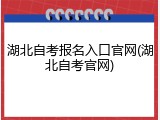 湖北自考报名入口官网(湖北自考官网)