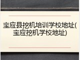 宝应县挖机培训学校地址(宝应挖机学校地址)