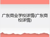 广东商业学校详情(广东商校详情)