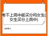 考不上高中能买分吗女生(女生买分上高中)