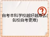 自考本科学校越好越难么(名校自考更难)