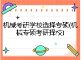 机械考研学校选择专硕(机械专硕考研择校)
