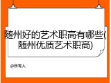 随州好的艺术职高有哪些(随州优质艺术职高)