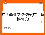 广西商业学校校长(广西商校校长)
