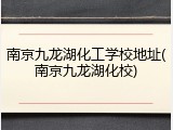 南京九龙湖化工学校地址(南京九龙湖化校)