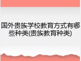 国外贵族学校教育方式有哪些种类(贵族教育种类)