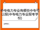 中专电力专业有哪些中专可以报(中专电力专业报考学校)