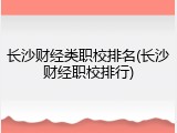 长沙财经类职校排名(长沙财经职校排行)