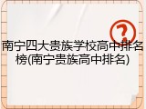 南宁四大贵族学校高中排名榜(南宁贵族高中排名)