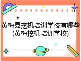 黄梅县挖机培训学校有哪些(黄梅挖机培训学校)