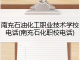 南充石油化工职业技术学校电话(南充石化职校电话)