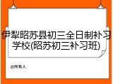伊犁昭苏县初三全日制补习学校(昭苏初三补习班)