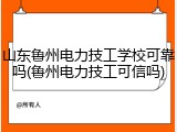 山东鲁州电力技工学校可靠吗(鲁州电力技工可信吗)