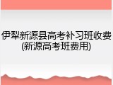 伊犁新源县高考补习班收费(新源高考班费用)