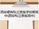 西安哪有私立贵族学校啊高中(西安私立贵族高中)
