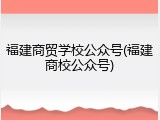 福建商贸学校公众号(福建商校公众号)