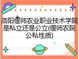 洛阳偃师农业职业技术学院是私立还是公立(偃师农院公私性质)