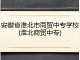 安徽省淮北市商贸中专学校(淮北商贸中专)