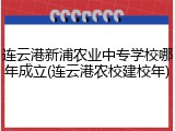 连云港新浦农业中专学校哪年成立(连云港农校建校年)
