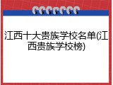 江西十大贵族学校名单(江西贵族学校榜)