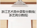 浙江艺术高中录取分数线(浙艺高分数线)