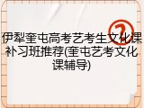 伊犁奎屯高考艺考生文化课补习班推荐(奎屯艺考文化课辅导)