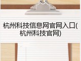 杭州科技信息网官网入口(杭州科技官网)
