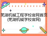 芜湖机械工程学校官网首页(芜湖机械学校官网)