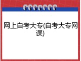 网上自考大专(自考大专网课)