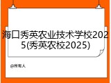 海口秀英农业技术学校2025(秀英农校2025)