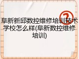 阜新新邱数控维修培训技术学校怎么样(阜新数控维修培训)