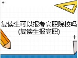 复读生可以报考高职院校吗(复读生报高职)