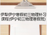 伊犁伊宁寒假初三物理补习课程(伊宁初三物理寒假班)