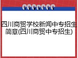 四川商贸学校新闻中专招生简章(四川商贸中专招生)