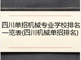 四川单招机械专业学校排名一览表(四川机械单招排名)